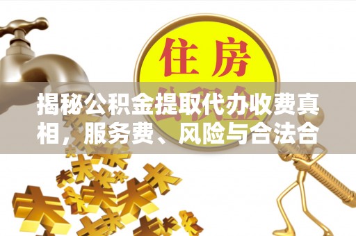 蓬安揭秘公积金提取代办收费真相，服务费、风险与合法合规全解析