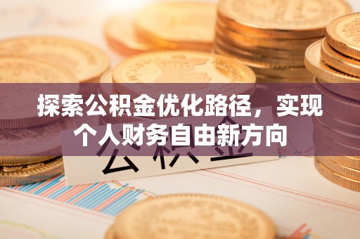 蓬安探索公积金优化路径，实现个人财务自由新方向