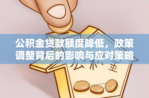 蓬安公积金贷款额度降低，政策调整背后的影响与应对策略