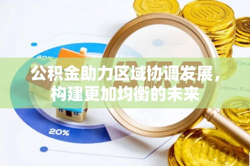 蓬安公积金助力区域协调发展，构建更加均衡的未来