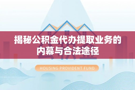 蓬安揭秘公积金代办提取业务的内幕与合法途径