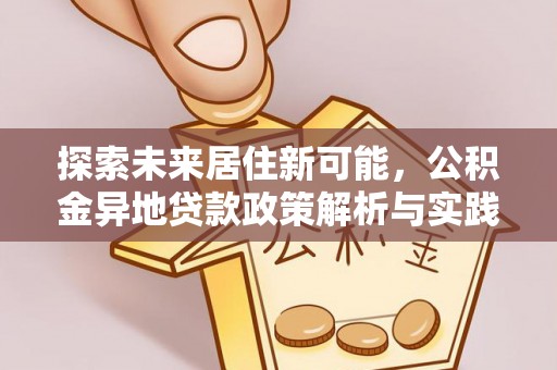 蓬安探索未来居住新可能，公积金异地贷款政策解析与实践指南