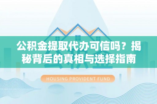 蓬安公积金提取代办可信吗？揭秘背后的真相与选择指南