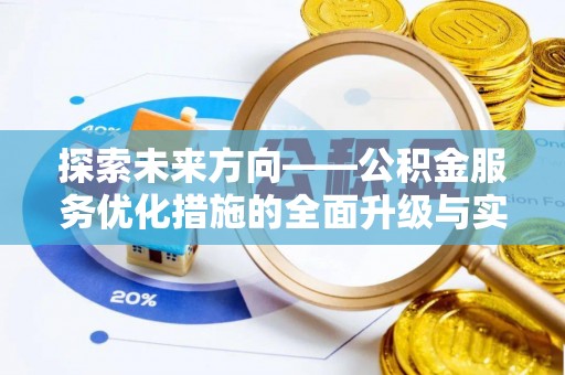 蓬安探索未来方向——公积金服务优化措施的全面升级与实践