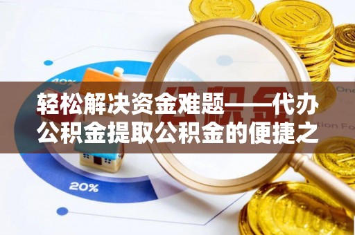 蓬安轻松解决资金难题——代办公积金提取公积金的便捷之道