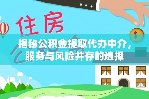蓬安揭秘公积金提取代办中介，服务与风险并存的选择