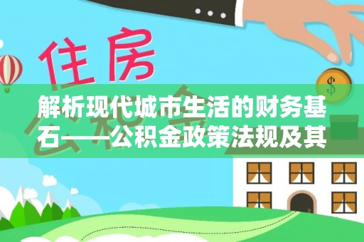 蓬安解析现代城市生活的财务基石——公积金政策法规及其深远影响