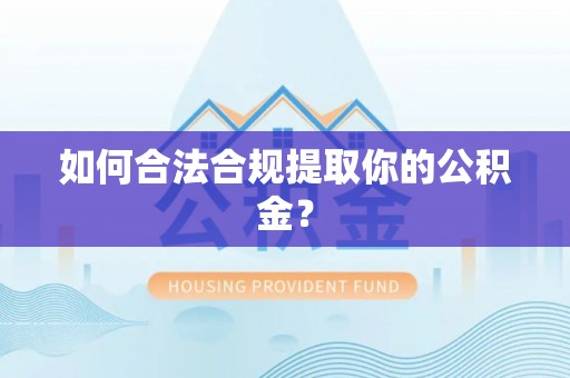 蓬安如何合法合规提取你的公积金？