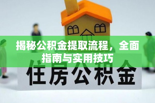 蓬安揭秘公积金提取流程，全面指南与实用技巧