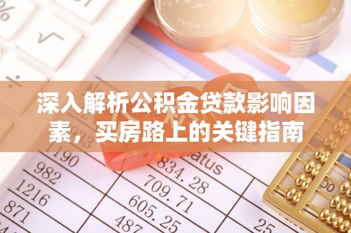 蓬安深入解析公积金贷款影响因素，买房路上的关键指南