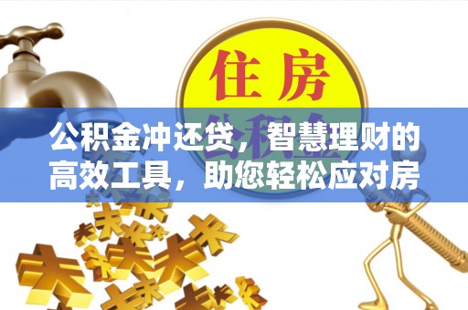 蓬安公积金冲还贷，智慧理财的高效工具，助您轻松应对房贷压力