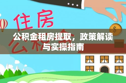 蓬安公积金租房提取，政策解读与实操指南