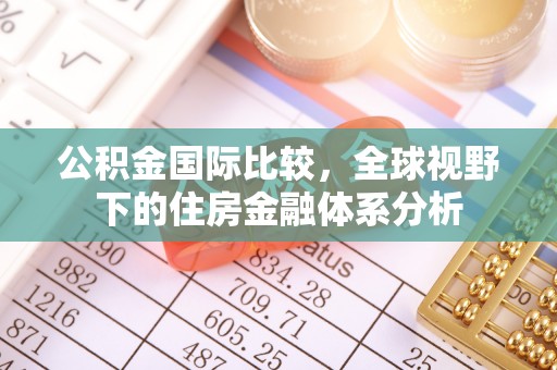 蓬安公积金国际比较，全球视野下的住房金融体系分析