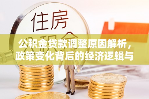 蓬安公积金贷款调整原因解析，政策变化背后的经济逻辑与民生考量