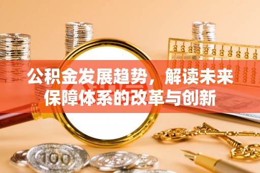 蓬安公积金发展趋势，解读未来保障体系的改革与创新